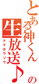 とある神くん  の生放送♪（ナマホウソウ）