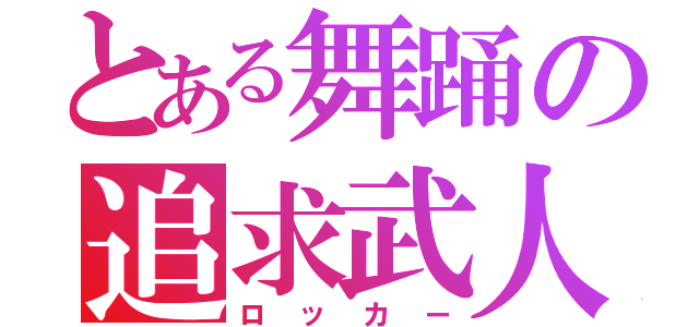 とある舞踊の追求武人（ロッカー）