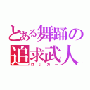 とある舞踊の追求武人（ロッカー）