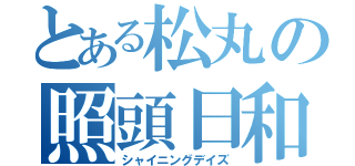 とある松丸の照頭日和（シャイニングデイズ）