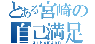 とある宮崎の自己満足（ｚｉｋｏｍａｎｎ）