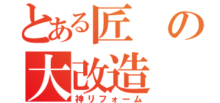 とある匠の大改造（神リフォーム）