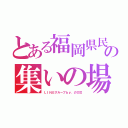 とある福岡県民の集いの場（ＬＩＮＥグループｂｙ．のび汰）