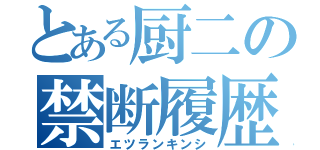 とある厨二の禁断履歴（エツランキンシ）