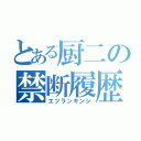 とある厨二の禁断履歴（エツランキンシ）