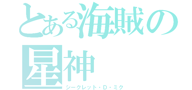 とある海賊の星神（シークレット・Ｄ・ミク）