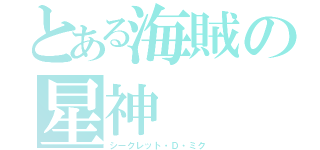 とある海賊の星神（シークレット・Ｄ・ミク）