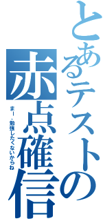 とあるテストの赤点確信Ⅱ（まー、勉強したくないからね）