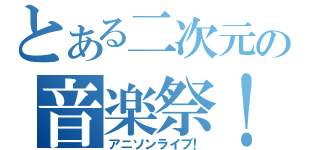 とある二次元の音楽祭！！（アニソンライブ！）