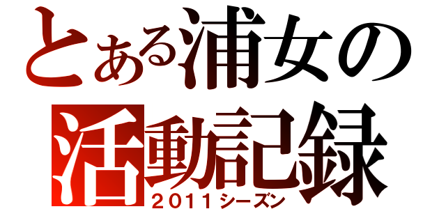 とある浦女の活動記録（２０１１シーズン）