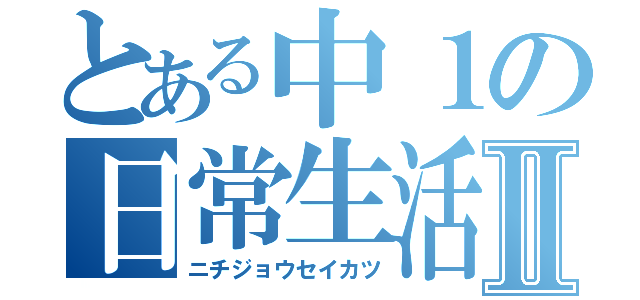 とある中１の日常生活Ⅱ（ニチジョウセイカツ）