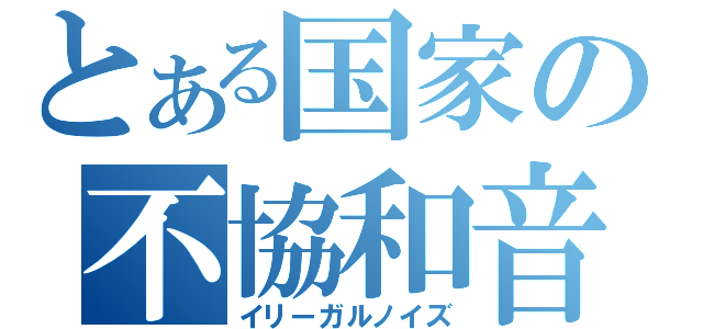 とある国家の不協和音（イリーガルノイズ）