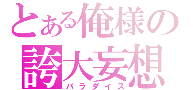 とある俺様の誇大妄想（パラダイス）