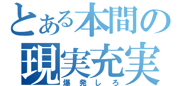 とある本間の現実充実（爆発しろ）