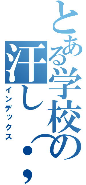 とある学校の汗し（；＾＿＾Ａ アセアセ（インデックス）