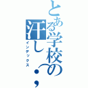 とある学校の汗し（；＾＿＾Ａ アセアセ（インデックス）