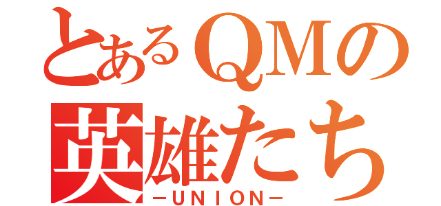 とあるＱＭの英雄たち（－ＵＮＩＯＮ－）