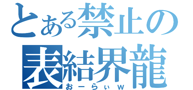 とある禁止の表結界龍（おーらぃｗ）