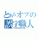 とあるオプの誤字職人（その名も弟子の楓）