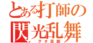 とある打師の閃光乱舞（ ヲタ芸師）