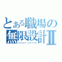 とある職場の無限設計Ⅱ（アンリミテッド・ソリッドワークス）