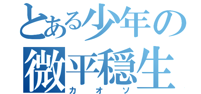 とある少年の微平穏生活（カオソ）