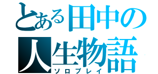 とある田中の人生物語（ソロプレイ）