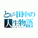 とある田中の人生物語（ソロプレイ）