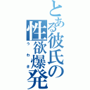 とある彼氏の性欲爆発（うわき）