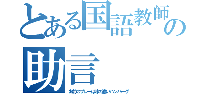 とある国語教師の助言（お前のプレーは味の濃いハンバーグ）