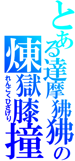 とある達摩狒狒の煉獄膝撞（れんごくひざげり）