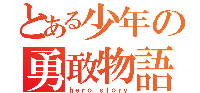 とある少年の勇敢物語（ｈｅｒｏ ｓｔｏｒｙ）