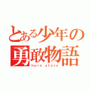 とある少年の勇敢物語（ｈｅｒｏ ｓｔｏｒｙ）