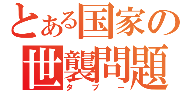 とある国家の世襲問題（タブー）