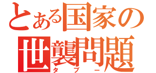 とある国家の世襲問題（タブー）