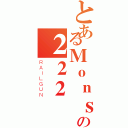 とあるＭｏｎｓｔｅｒｓの２２２（ＲＡＩＬＧＵＮ）