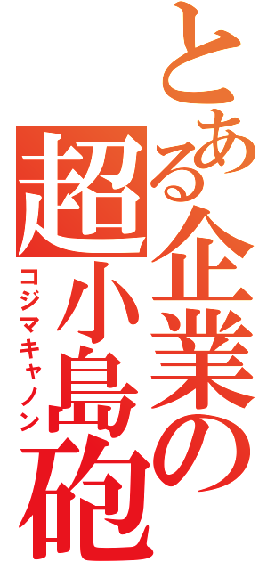 とある企業の超小島砲（コジマキャノン）