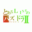 とあるＬＩＮＥのパズドラⅡ（ファミリー♪）