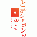 とあるショボンの・ω・｀（インデックス）