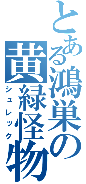 とある鴻巣の黄緑怪物（シュレック）