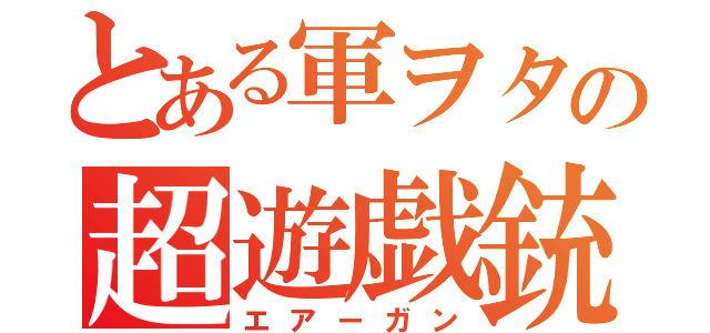 とある軍ヲタの超遊戯銃（エアーガン）