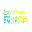 とあるみなほの歌唱雑談（なまほうそう）