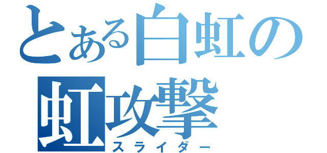 とある白虹の虹攻撃（スライダー）