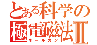 とある科学の極電磁法Ⅱ（ネールガン）