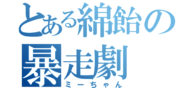 とある綿飴の暴走劇（ミーちゃん）