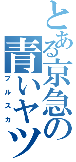 とある京急の青いヤツ（ブルスカ）