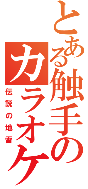 とある触手のカラオケ枠（伝説の地雷）