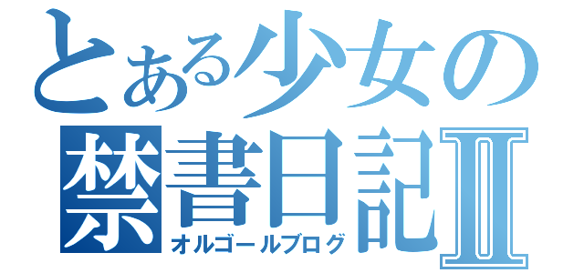 とある少女の禁書日記Ⅱ（オルゴールブログ）