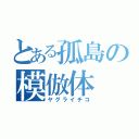 とある孤島の模倣体（ヤグライチコ）