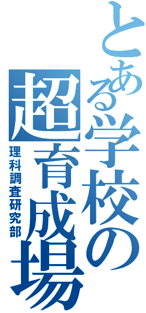 とある学校の超育成場（理科調査研究部）